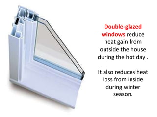 Double-glazed
  windows reduce
   heat gain from
 outside the house
during the hot day .

It also reduces heat
   loss from inside
    during winter
       season.
 
