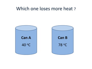 Which one loses more heat ?




  Can A           Can B
  40 oC            78 oC
 