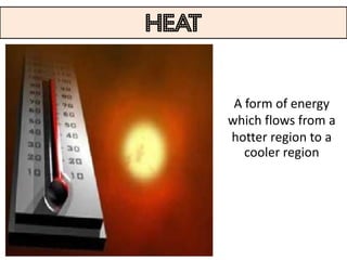 HEAT


        A form of energy
       which flows from a
       hotter region to a
          cooler region
 