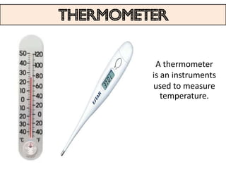 THERMOMETER


          A thermometer
         is an instruments
         used to measure
            temperature.
 