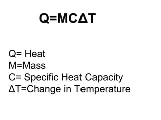 Q=MCΔT

Q= Heat
M=Mass
C= Specific Heat Capacity
ΔT=Change in Temperature
 