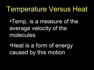 Temperature Versus Heat
•Temp. is a measure of the
average velocity of the
molecules
•Heat is a form of energy
caused by this motion
 