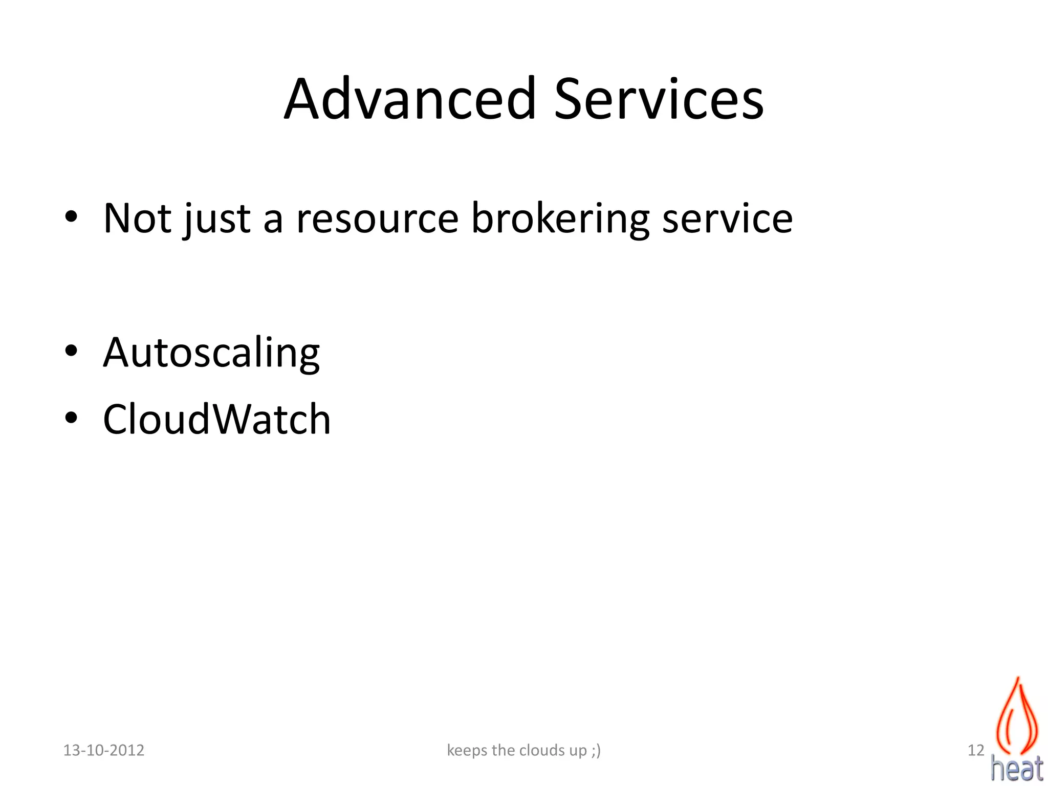 Advanced Services
• Not just a resource brokering service

• Autoscaling
• CloudWatch




13-10-2012          keeps the clouds up ;)   12
 