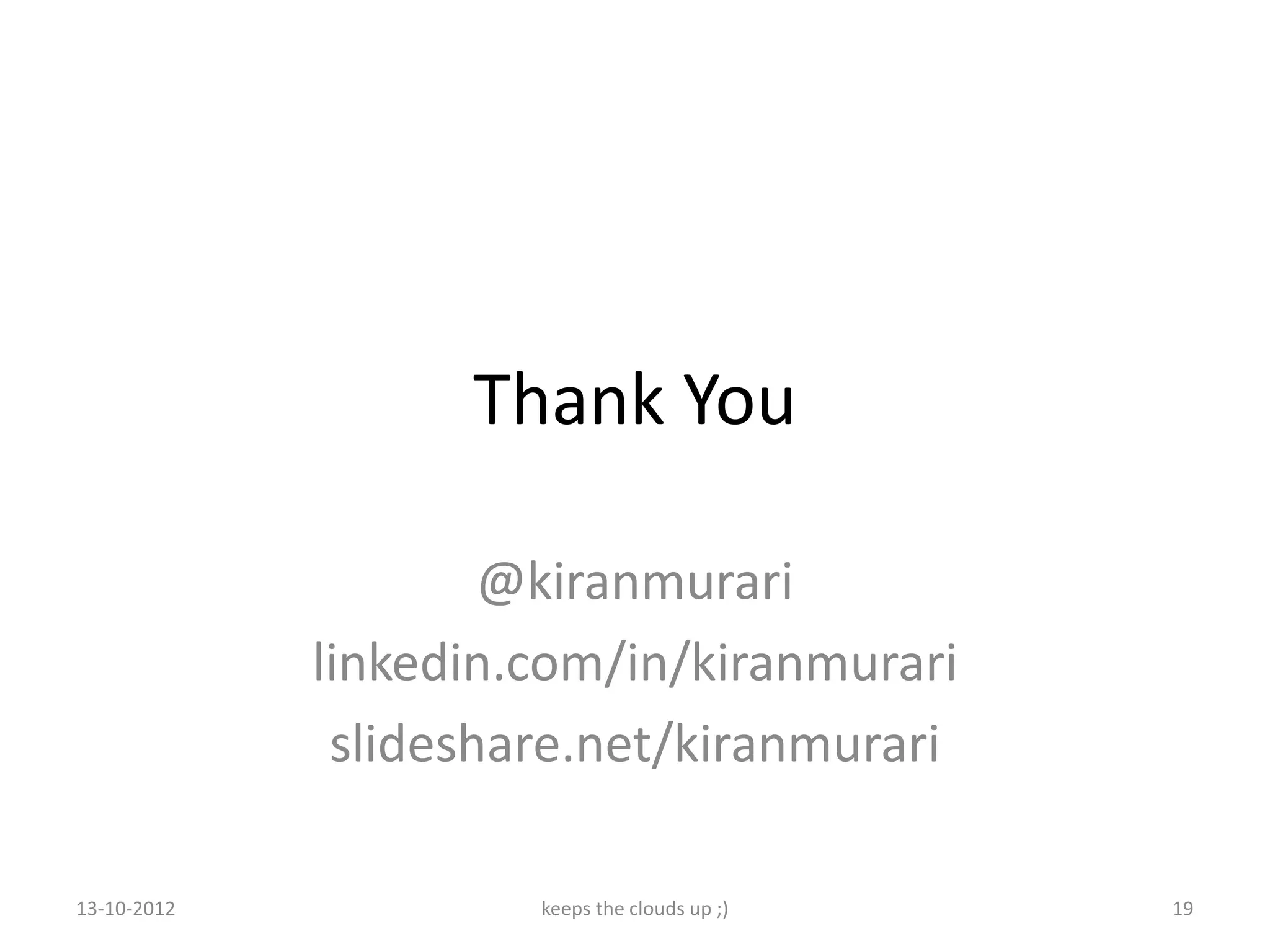 Thank You

                     @kiranmurari
             linkedin.com/in/kiranmurari
              slideshare.net/kiranmurari

13-10-2012            keeps the clouds up ;)   19
 