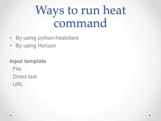 Ways to run heat
command
• By using python-heatclient
• By using Horizon
Input template
File
Direct text
URL
 