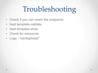 Troubleshooting
• Check if you can reach the endpoints
• heat template-validate
• heat template-show
• Check for resources
• Logs - /var/log/heat/*
 