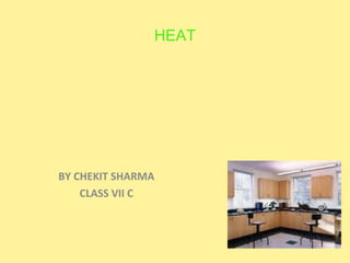 HEAT
BY CHEKIT SHARMA
CLASS VII C
 