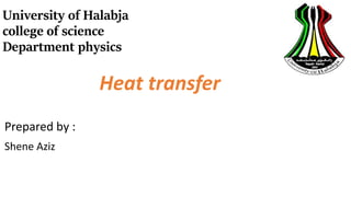 University of Halabja
college of science
Department physics
Heat transfer
Prepared by :
Shene Aziz
 