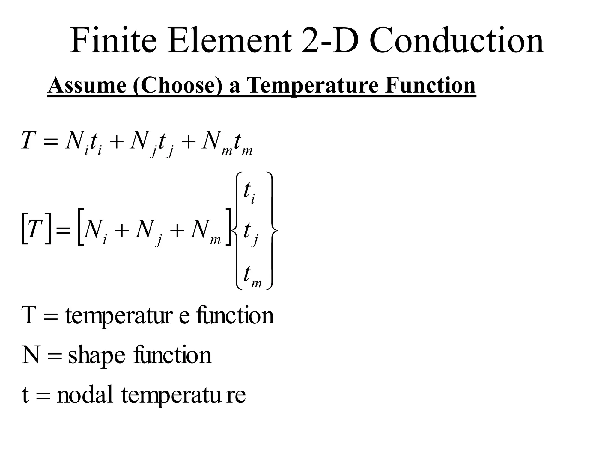 Finite Element 2-D Conduction
Assume (Choose) a Temperature Function
   
re
temperatu
nodal
t
function
shape
N
function
e
temperatur
T



















m
j
i
m
j
i
m
m
j
j
i
i
t
t
t
N
N
N
T
t
N
t
N
t
N
T
 