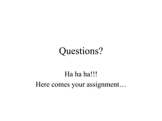 Questions?
Ha ha ha!!!
Here comes your assignment…
 