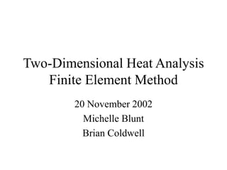 Two-Dimensional Heat Analysis
Finite Element Method
20 November 2002
Michelle Blunt
Brian Coldwell
 