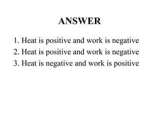 ANSWER
1. Heat is positive and work is negative
2. Heat is positive and work is negative
3. Heat is negative and work is positive
 