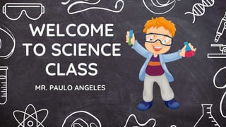 WELCOME
TO SCIENCE
CLASS
MR. PAULO ANGELES
 