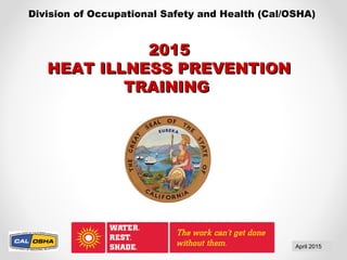 Division of Occupational Safety and Health (Cal/OSHA)
April 2015
20152015
HEAT ILLNESS PREVENTIONHEAT ILLNESS PREVENTION
TRAININGTRAINING
 