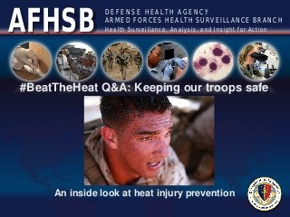 Health Surveillance, Analysis, and Insight for Action
D E F E N S E H E A LT H A G E N C Y
ARMED FORCES HEALTH SURVEILLANCE BRANCH
AFHSB
#BeatTheHeat Q&A: Keeping our troops safe
An inside look at heat injury prevention
 