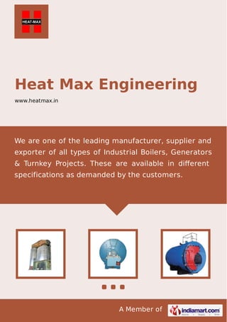 A Member of
Heat Max Engineering
www.heatmax.in
We are one of the leading manufacturer, supplier and
exporter of all types of Industrial Boilers, Generators
& Turnkey Projects. These are available in diﬀerent
specifications as demanded by the customers.
 