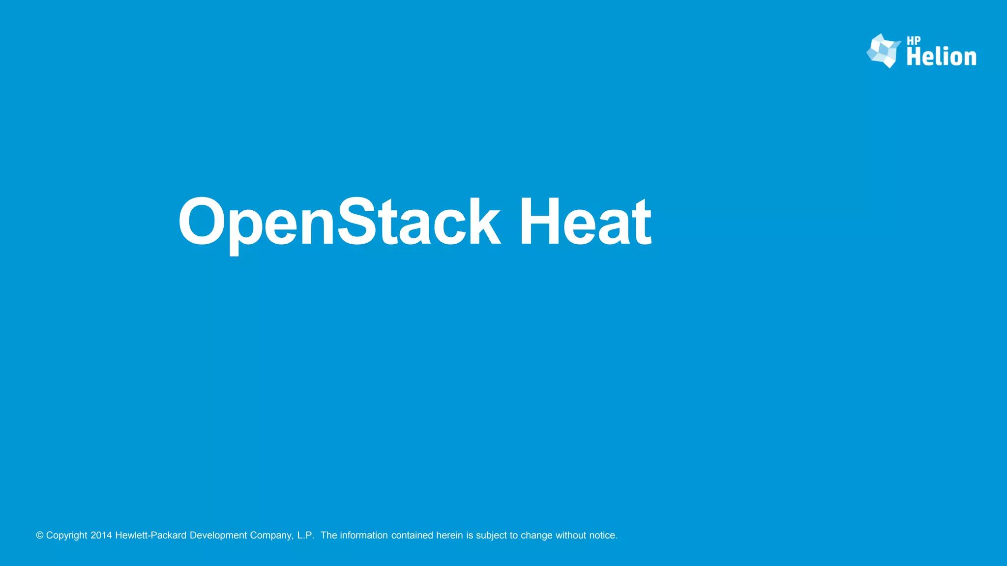 © Copyright 2014 Hewlett-Packard Development Company, L.P. The information contained herein is subject to change without notice.
OpenStack Heat
 