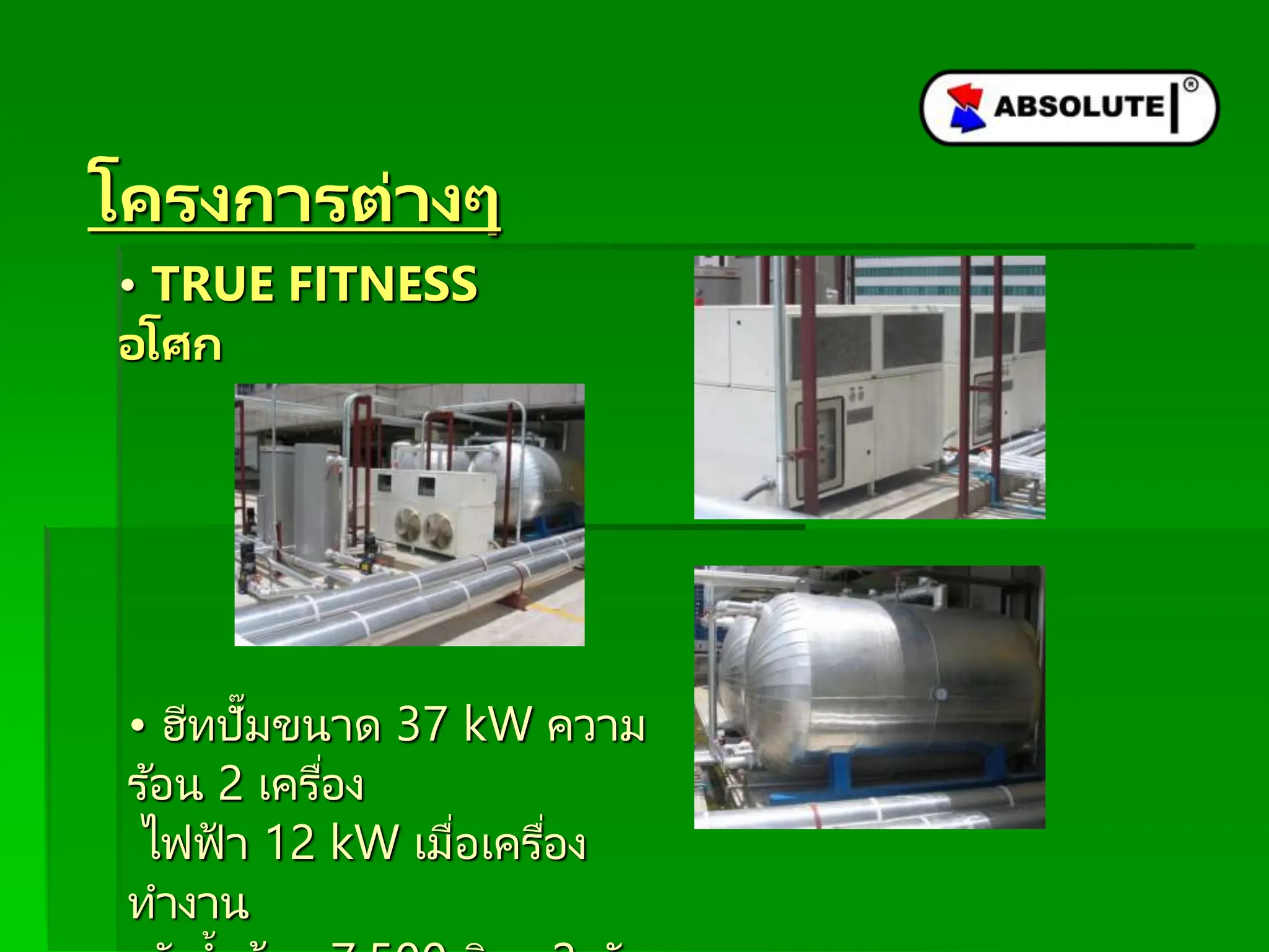 โครงกำรต่ำงๆ
• TRUE FITNESS
อโศก
• ฮีทปั๊มขนาด 37 kW ความ
ร ้อน 2 เครื่อง
ไฟฟ้ า 12 kW เมื่อเครื่อง
ทางาน
 