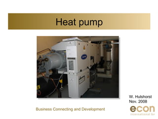 Heat pump W. Hulshorst Nov. 2008 Business Connecting and Development 