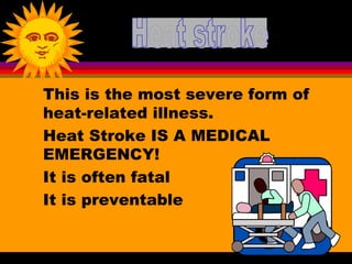 This is the most severe form of
heat-related illness.
Heat Stroke IS A MEDICAL
EMERGENCY!
It is often fatal
It is preventable
 