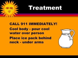 Treatment

CALL 911 IMMEDIATELY!
Cool body - pour cool
water over person
Place ice pack behind
neck - under arms
 