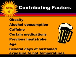 Contributing Factors

Obesity
Alcohol consumption
Caffeine
Certain medications
Previous heatstroke
Age
Several days of sustained
exposure to hot temperatures
 
