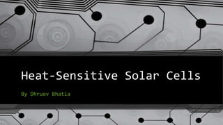 Heat-Sensitive Solar Cells
By Dhruov Bhatia
 