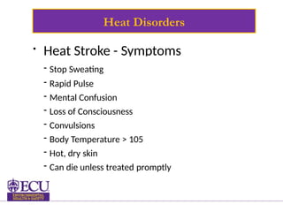 Heat Disorders
• Heat Stroke - Symptoms
- Stop Sweating
- Rapid Pulse
- Mental Confusion
- Loss of Consciousness
- Convulsions
- Body Temperature > 105
- Hot, dry skin
- Can die unless treated promptly
 