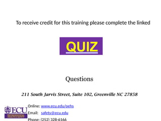 211 South Jarvis Street, Suite 102, Greenville NC 27858
Online: www.ecu.edu/oehs
Email: safety@ecu.edu
Questions
QUIZ
To receive credit for this training please complete the linked
 
