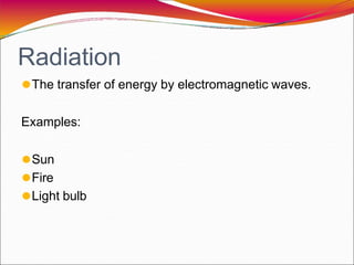 Radiation
⚫The transfer of energy by electromagnetic waves.
Examples:
⚫Sun
⚫Fire
⚫Light bulb
 