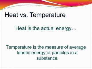 Heat vs. Temperature
Heat is the actual energy…
Temperature is the measure of average
kinetic energy of particles in a
substance.
 