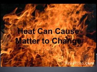 Heat Can Cause Matter to Change 