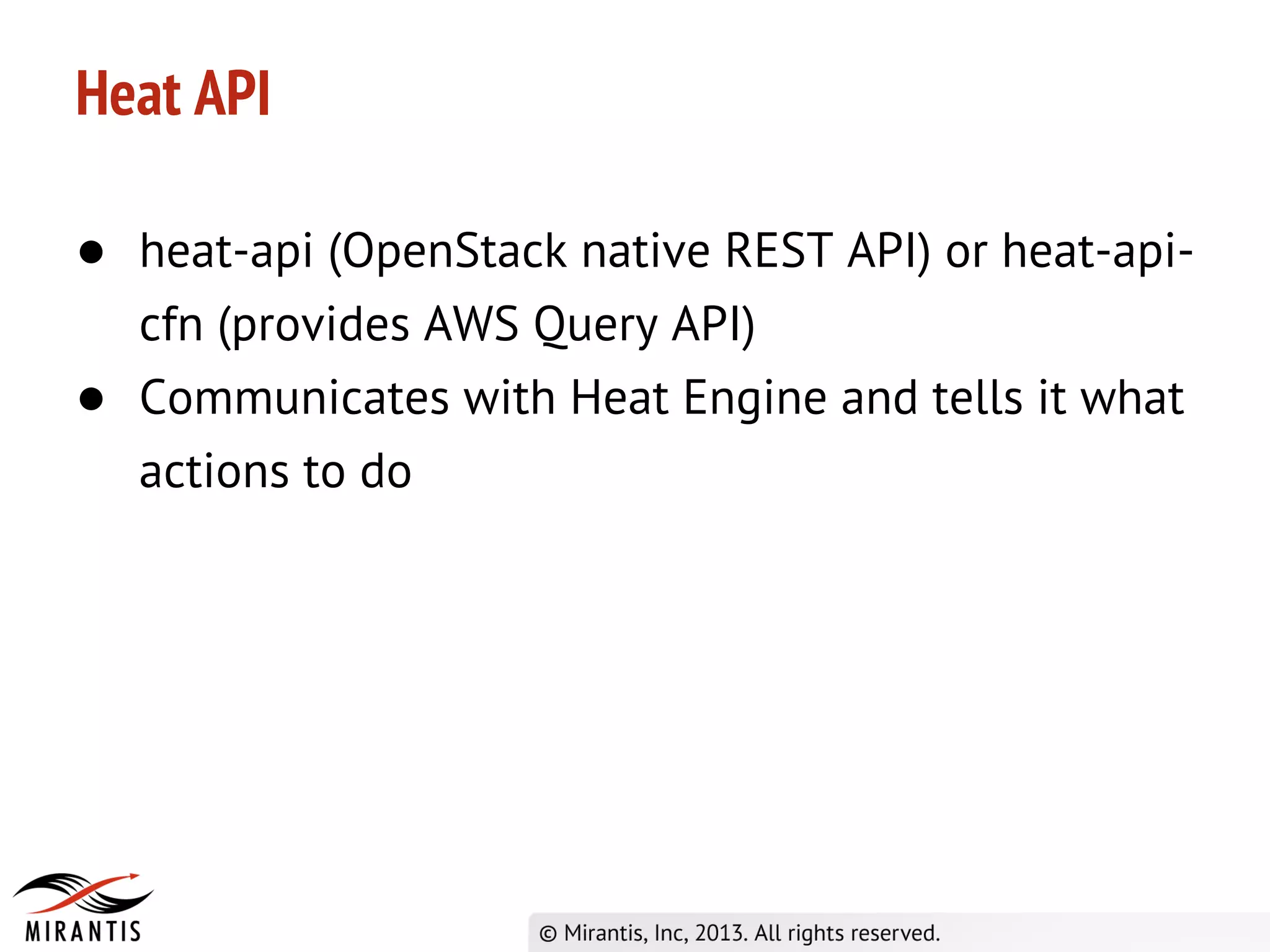 Heat API
● heat-api (OpenStack native REST API) or heat-api-
cfn (provides AWS Query API)
● Communicates with Heat Engine and tells it what
actions to do
 