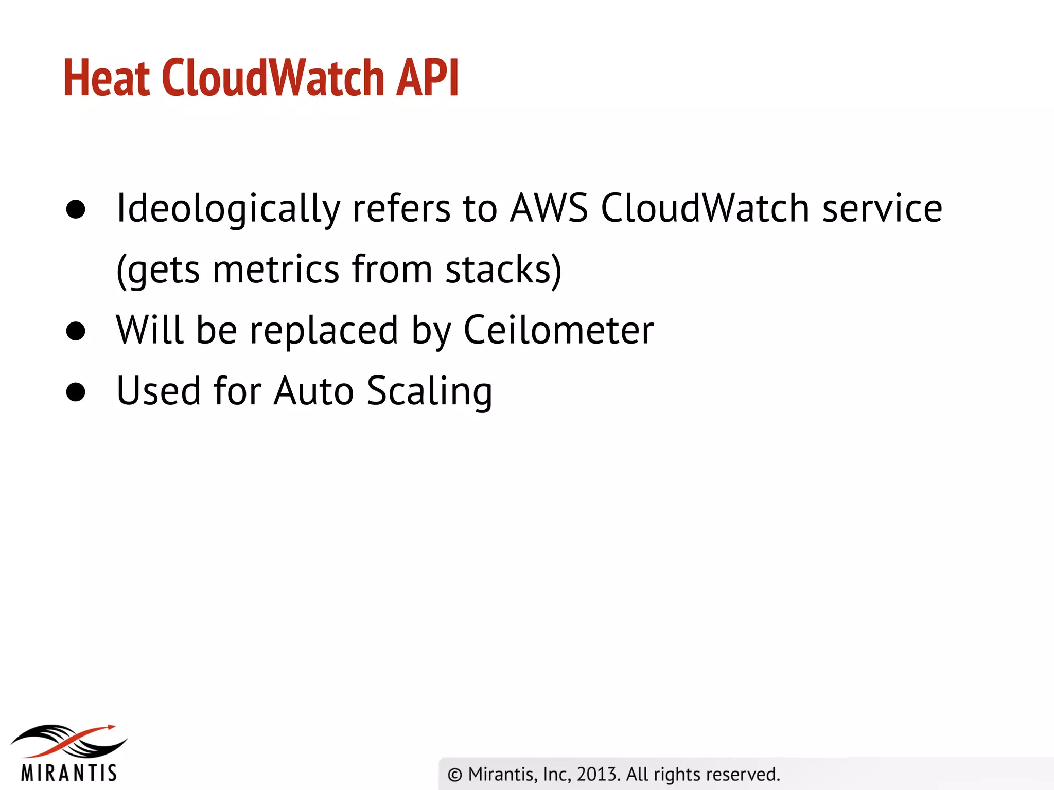 Heat CloudWatch API
● Ideologically refers to AWS CloudWatch service
(gets metrics from stacks)
● Will be replaced by Ceilometer
● Used for Auto Scaling
 