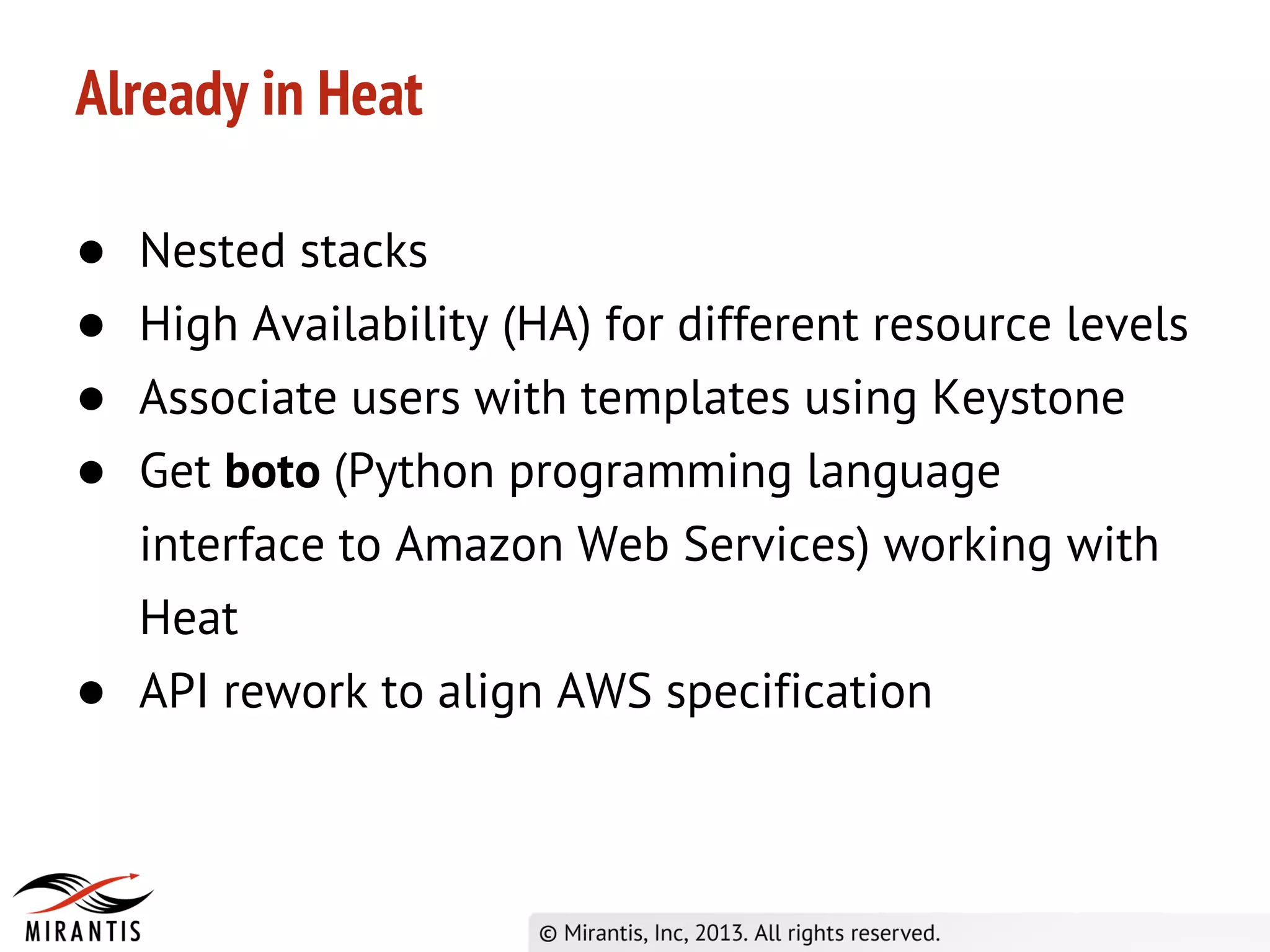 Already in Heat
● Nested stacks
● High Availability (HA) for different resource levels
● Associate users with templates using Keystone
● Get boto (Python programming language
interface to Amazon Web Services) working with
Heat
● API rework to align AWS specification
 