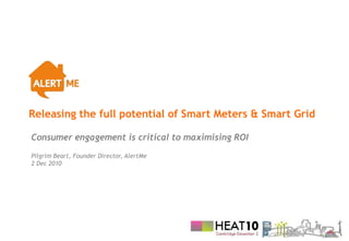 Releasing the full potential of Smart Meters & Smart Grid

Consumer engagement is critical to maximising ROI
Pilgrim Beart, Founder Director, AlertMe
2 Dec 2010
 