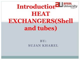 BY:
SUJAN KHAREL
Introduction to
HEAT
EXCHANGERS(Shell
and tubes)
 