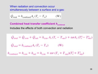 38
Combined heat transfer coefficient hcombined
Includes the effects of both convection and radiation
When radiation and convection occur
simultaneously between a surface and a gas:
 