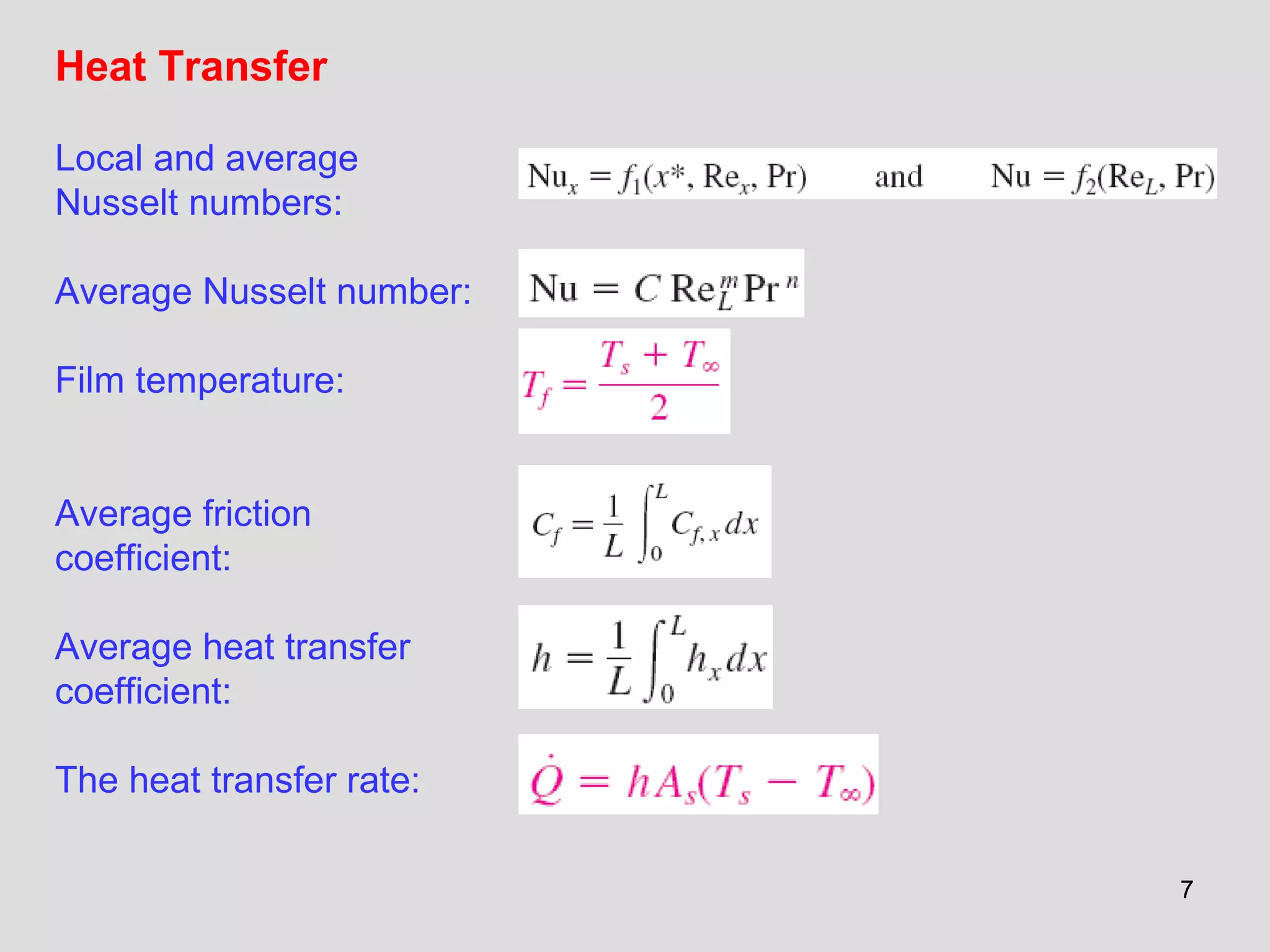 77
Heat Transfer
Local and average
Nusselt numbers:
Average Nusselt number:
Film temperature:
Average friction
coefficient:
Average heat transfer
coefficient:
The heat transfer rate:
 