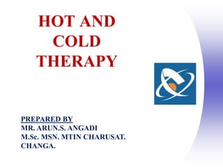 HOT AND
COLD
THERAPY
PREPARED BY
MR. ARUN.S. ANGADI
M.Sc. MSN. MTIN CHARUSAT.
CHANGA.
 