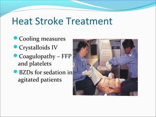 Heat Stroke Treatment
Cooling measures
Crystalloids IV
Coagulopathy – FFP
and platelets
BZDs for sedation in
agitated patients
 