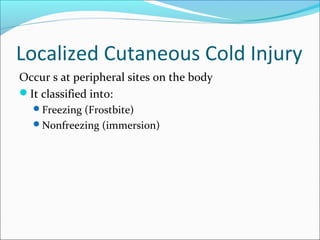 Localized Cutaneous Cold Injury
Occur s at peripheral sites on the body
It classified into:
Freezing (Frostbite)
Nonfreezing (immersion)
 