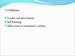 Chilblains:
Tender red skin lesions
Self limiting
Often seen in swimmers, cyclists
 