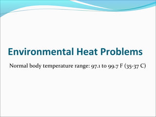 Environmental Heat Problems
Normal body temperature range: 97.1 to 99.7 F (35-37 C)
 