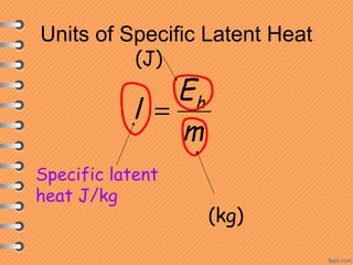Units of Specific Latent Heat
m
E
l h
=
(J)
(kg)
Specific latent
heat J/kg
 