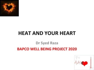 HEAT AND YOUR HEART
Dr Syed Raza
BAPCO WELL BEING PROJECT 2020
 