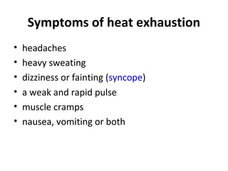 Symptoms of heat exhaustion
• headaches
• heavy sweating
• dizziness or fainting (syncope)
• a weak and rapid pulse
• muscle cramps
• nausea, vomiting or both
 