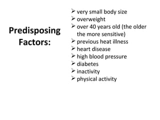 Predisposing
Factors:
 very small body size
 overweight
 over 40 years old (the older
the more sensitive)
 previous heat illness
 heart disease
 high blood pressure
 diabetes
 inactivity
 physical activity
 