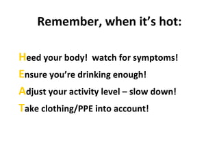 Remember, when it’s hot:
Heed your body! watch for symptoms!
Ensure you’re drinking enough!
Adjust your activity level – slow down!
Take clothing/PPE into account!
 