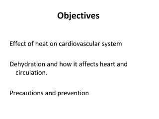 Objectives
Effect of heat on cardiovascular system
Dehydration and how it affects heart and
circulation.
Precautions and prevention
 